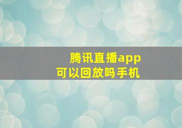 腾讯直播app可以回放吗手机