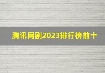 腾讯网剧2023排行榜前十