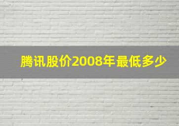 腾讯股价2008年最低多少