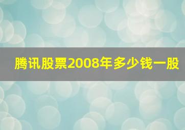 腾讯股票2008年多少钱一股