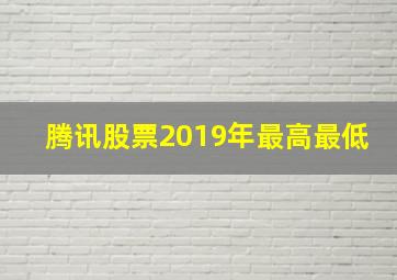 腾讯股票2019年最高最低