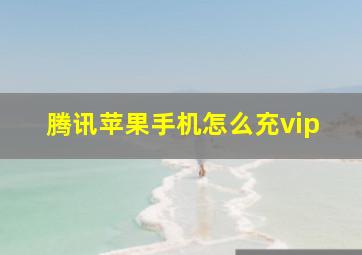 腾讯苹果手机怎么充vip