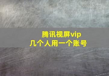 腾讯视屏vip几个人用一个账号