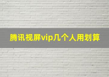 腾讯视屏vip几个人用划算