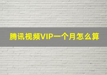 腾讯视频VIP一个月怎么算