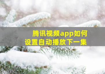 腾讯视频app如何设置自动播放下一集