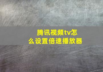 腾讯视频tv怎么设置倍速播放器