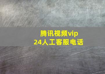 腾讯视频vip24人工客服电话