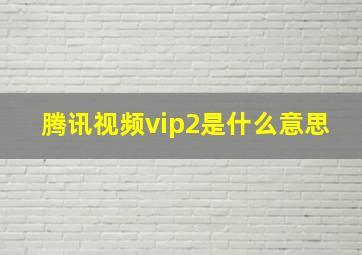 腾讯视频vip2是什么意思