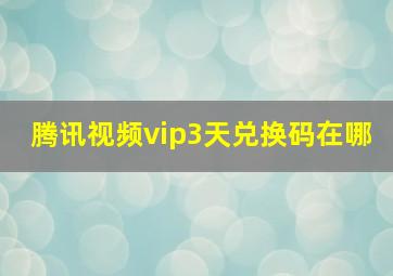 腾讯视频vip3天兑换码在哪