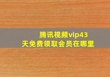 腾讯视频vip43天免费领取会员在哪里