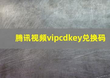 腾讯视频vipcdkey兑换码