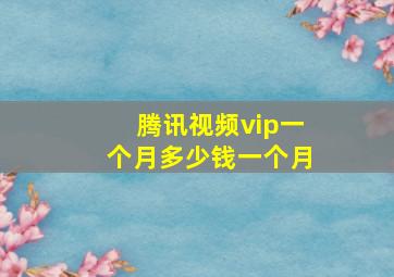 腾讯视频vip一个月多少钱一个月