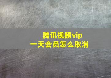 腾讯视频vip一天会员怎么取消