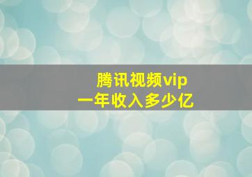 腾讯视频vip一年收入多少亿