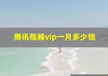 腾讯视频vip一月多少钱