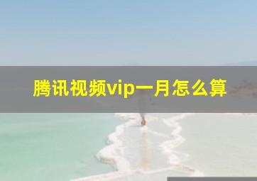 腾讯视频vip一月怎么算