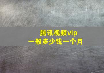 腾讯视频vip一般多少钱一个月