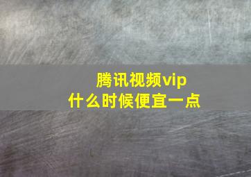 腾讯视频vip什么时候便宜一点