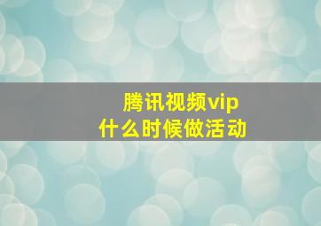 腾讯视频vip什么时候做活动