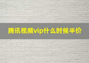 腾讯视频vip什么时候半价