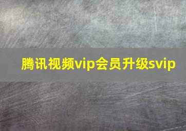 腾讯视频vip会员升级svip