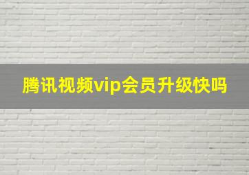 腾讯视频vip会员升级快吗