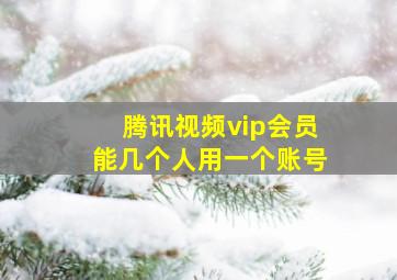 腾讯视频vip会员能几个人用一个账号