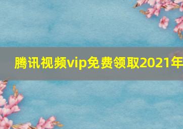 腾讯视频vip免费领取2021年