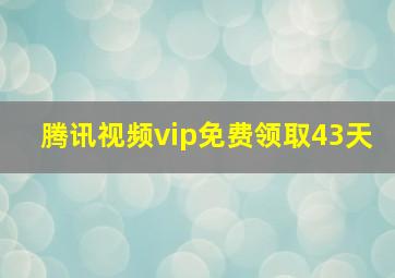 腾讯视频vip免费领取43天