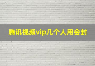 腾讯视频vip几个人用会封