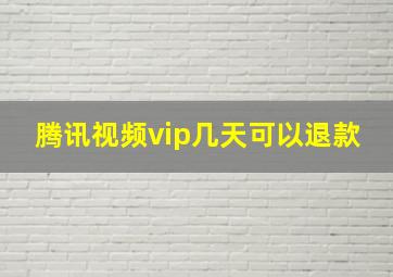 腾讯视频vip几天可以退款