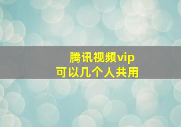 腾讯视频vip可以几个人共用