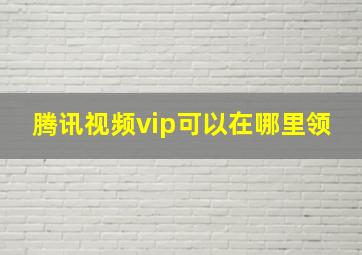 腾讯视频vip可以在哪里领