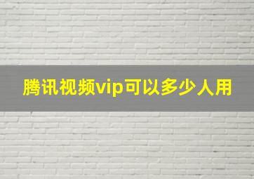 腾讯视频vip可以多少人用