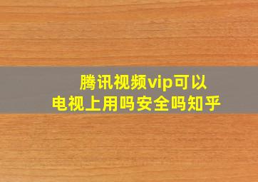 腾讯视频vip可以电视上用吗安全吗知乎