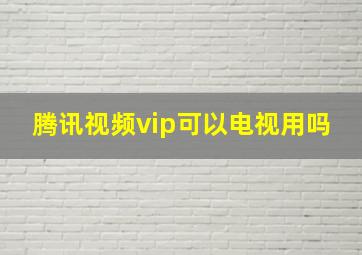 腾讯视频vip可以电视用吗