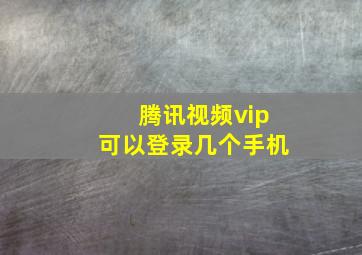 腾讯视频vip可以登录几个手机