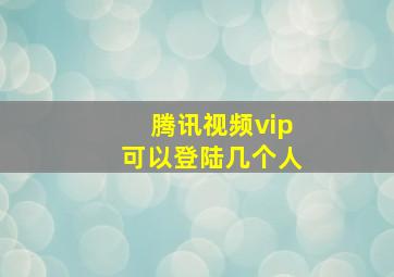 腾讯视频vip可以登陆几个人