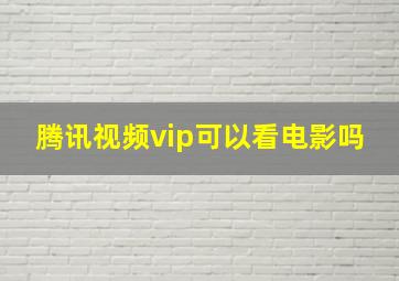 腾讯视频vip可以看电影吗