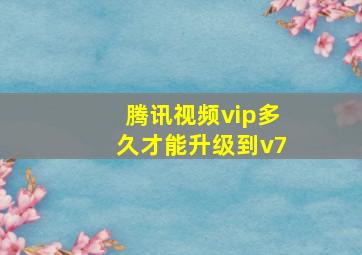 腾讯视频vip多久才能升级到v7