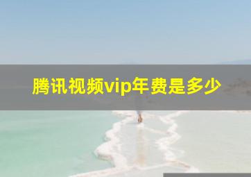 腾讯视频vip年费是多少