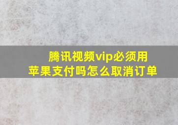 腾讯视频vip必须用苹果支付吗怎么取消订单