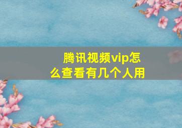 腾讯视频vip怎么查看有几个人用