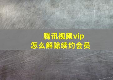 腾讯视频vip怎么解除续约会员