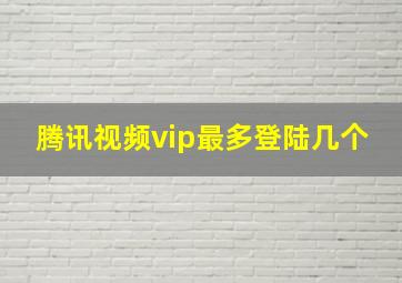 腾讯视频vip最多登陆几个