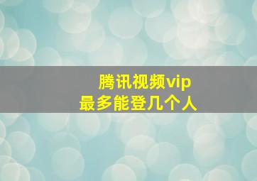 腾讯视频vip最多能登几个人