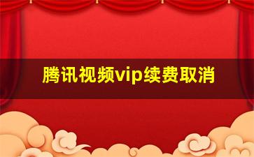 腾讯视频vip续费取消