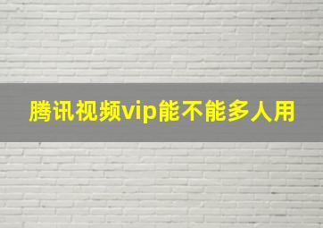 腾讯视频vip能不能多人用