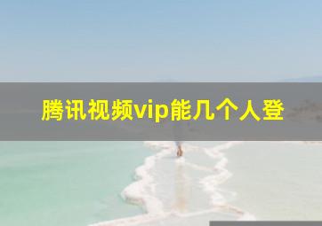 腾讯视频vip能几个人登